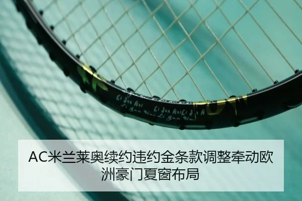 AC米兰莱奥续约违约金条款调整牵动欧洲豪门夏窗布局